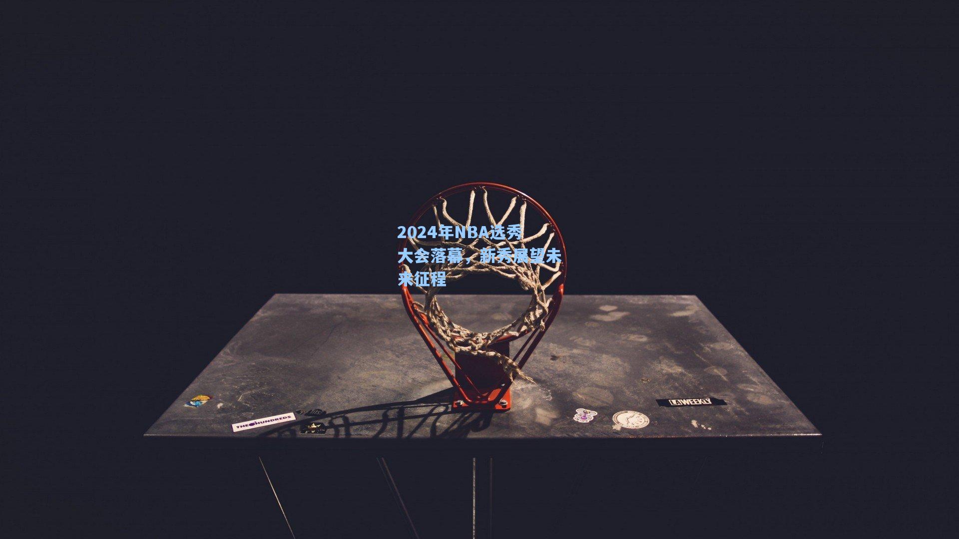 2024年NBA选秀大会落幕，新秀展望未来征程