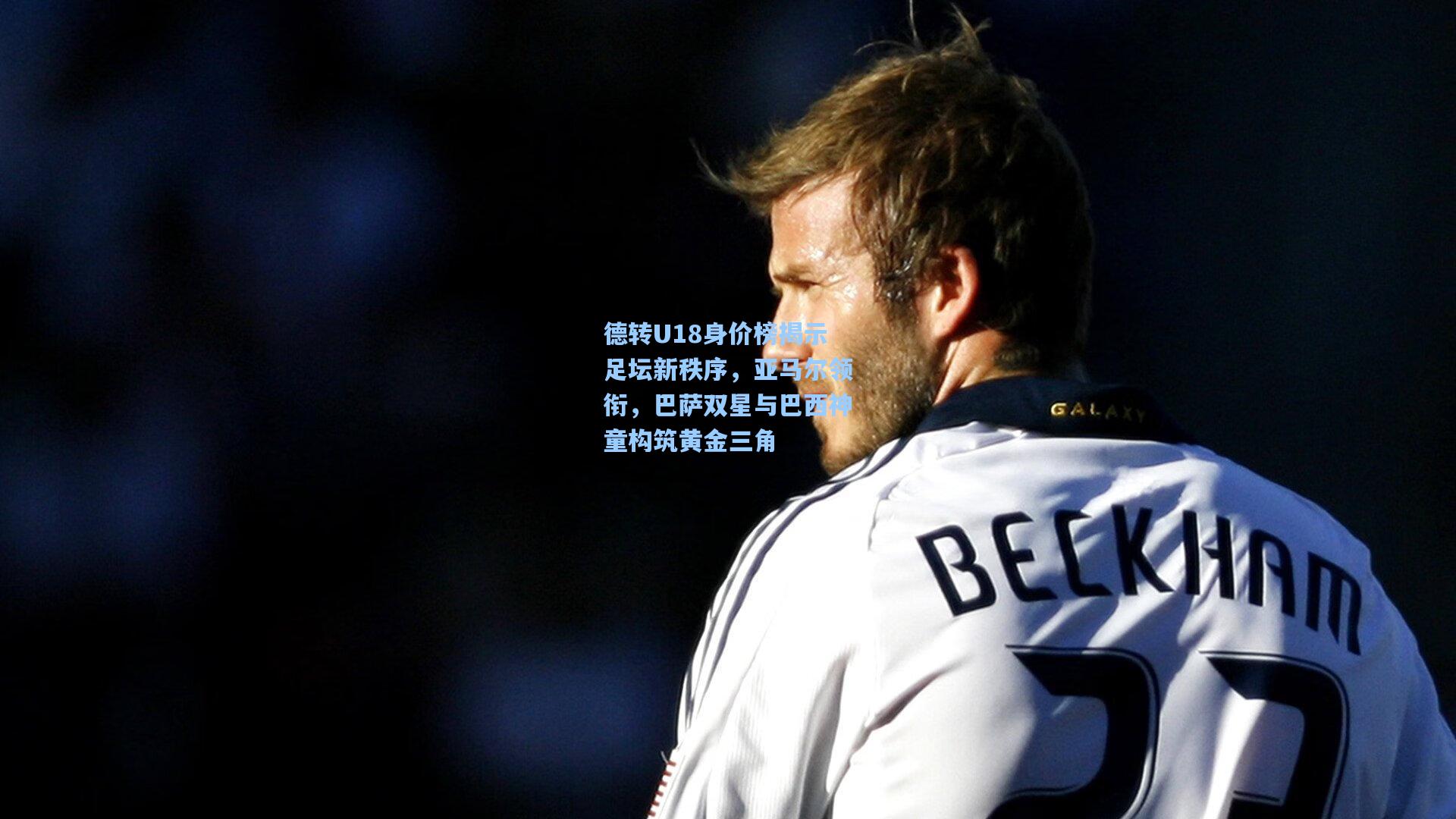 德转U18身价榜揭示足坛新秩序，亚马尔领衔，巴萨双星与巴西神童构筑黄金三角