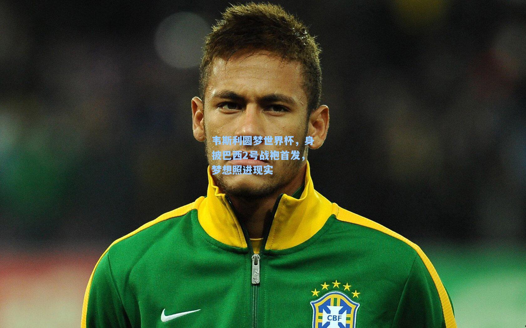 韦斯利圆梦世界杯，身披巴西2号战袍首发，梦想照进现实