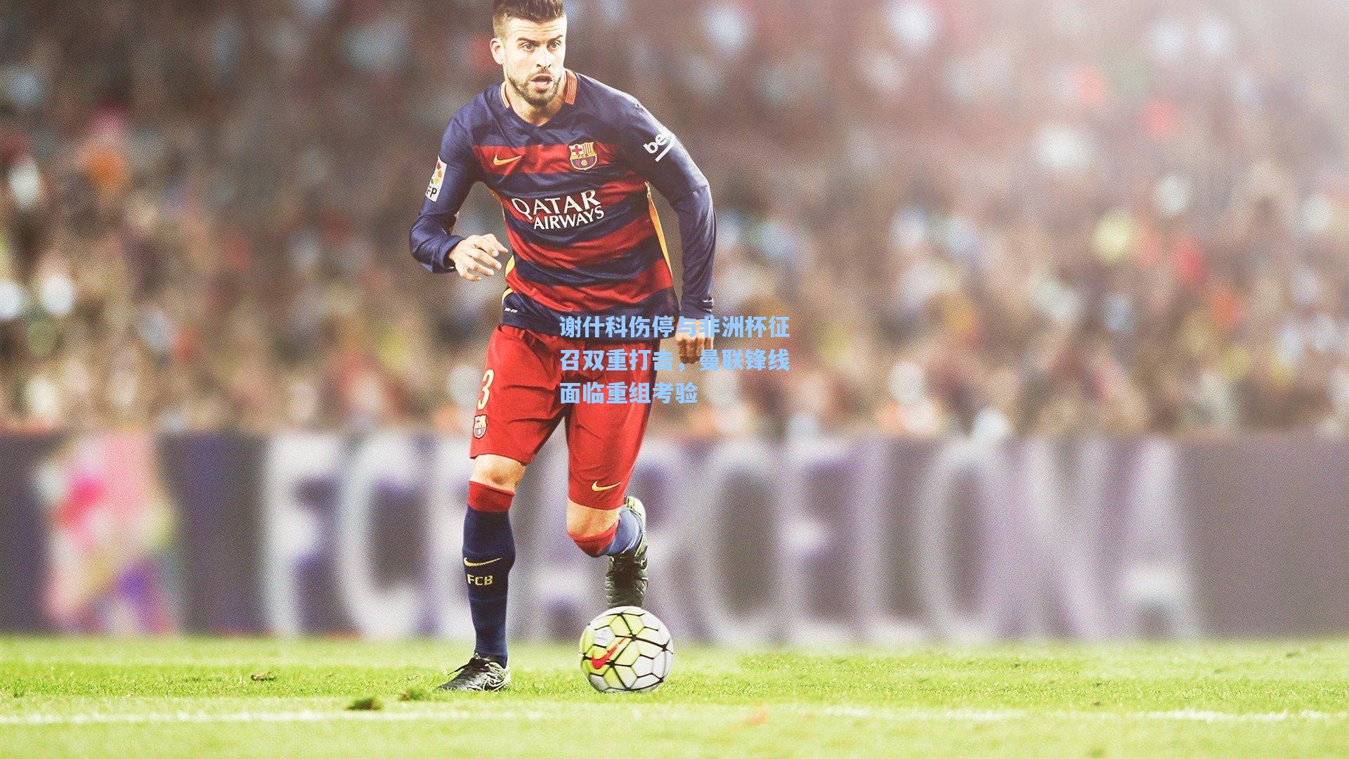 谢什科伤停与非洲杯征召双重打击，曼联锋线面临重组考验