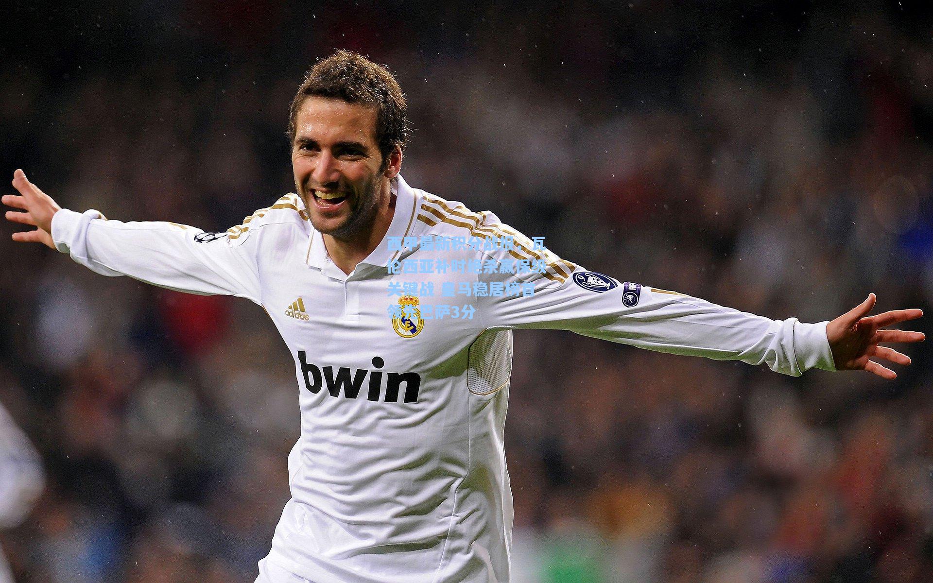 西甲最新积分战报，瓦伦西亚补时绝杀赢保级关键战 皇马稳居榜首领先巴萨3分