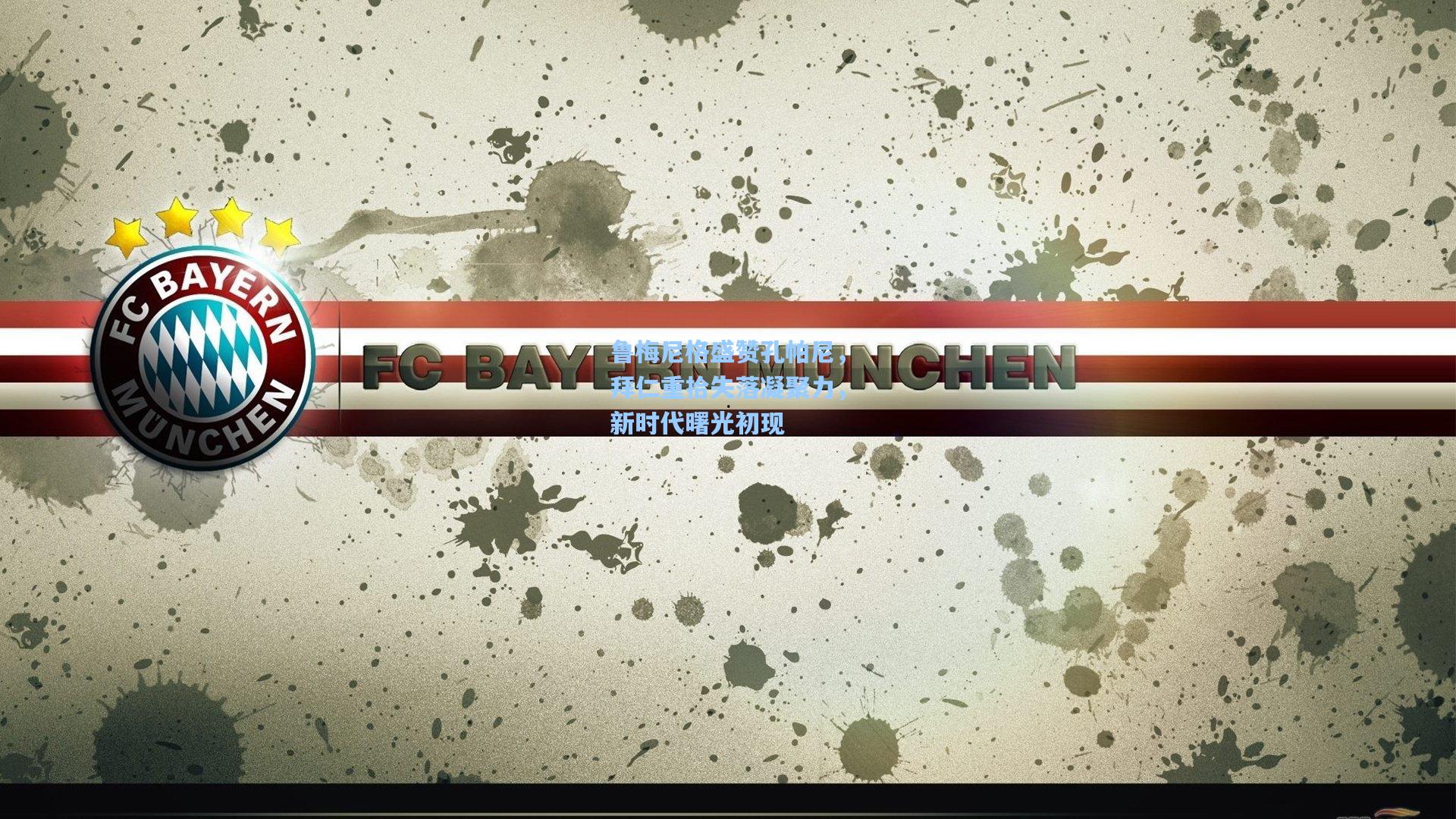 鲁梅尼格盛赞孔帕尼，拜仁重拾失落凝聚力，新时代曙光初现