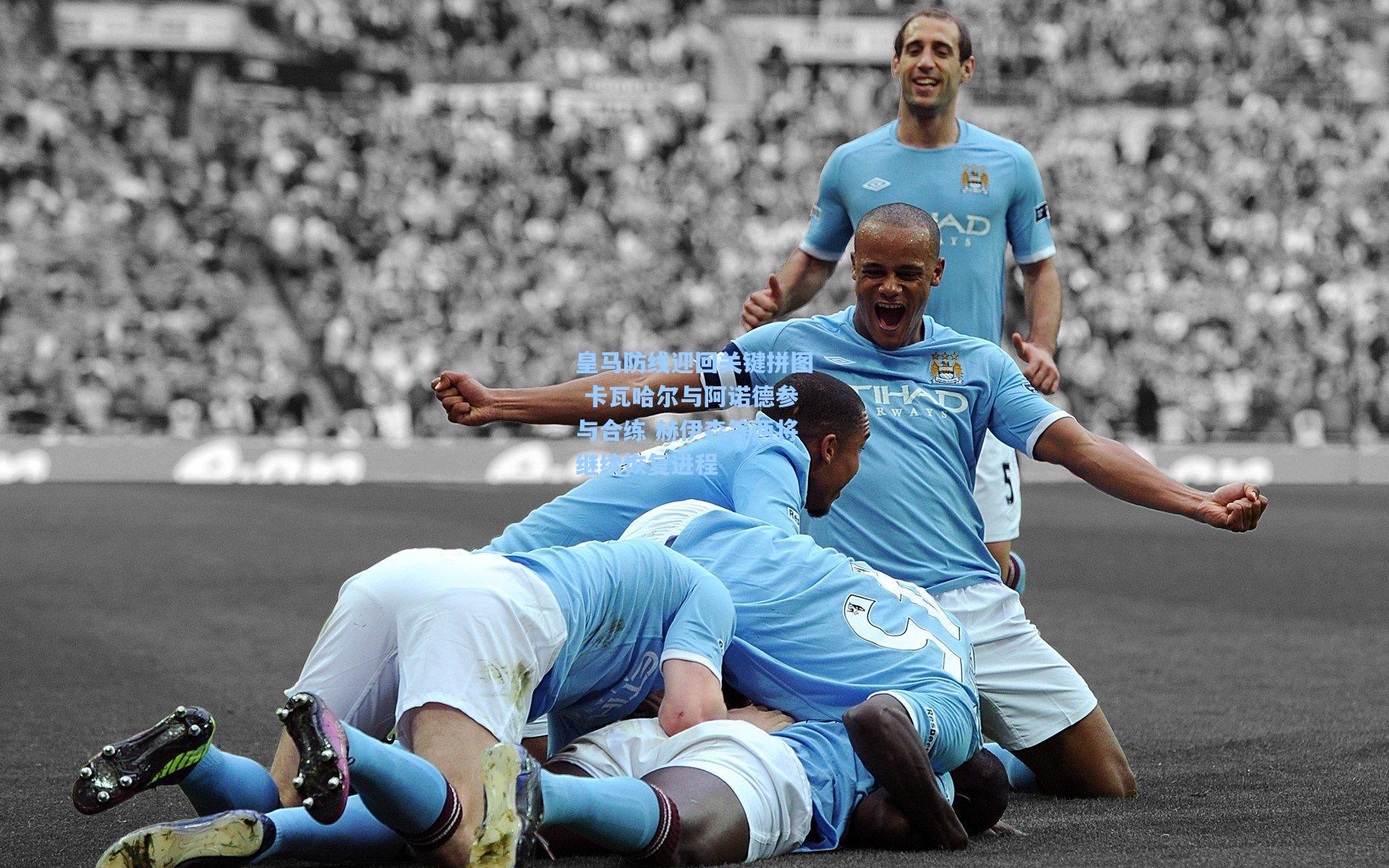 皇马防线迎回关键拼图 卡瓦哈尔与阿诺德参与合练 赫伊森等两将继续恢复进程