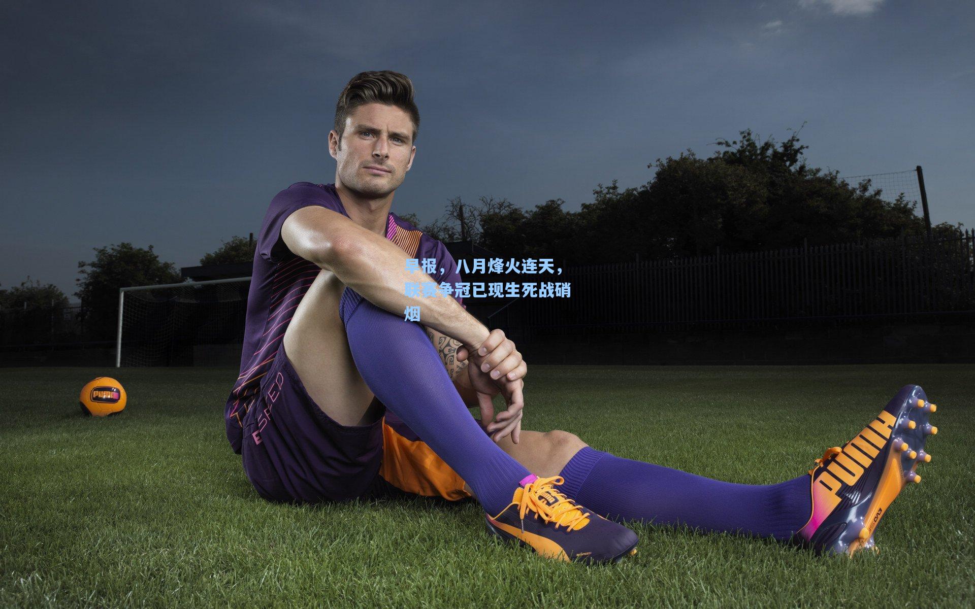 早报，八月烽火连天，联赛争冠已现生死战硝烟