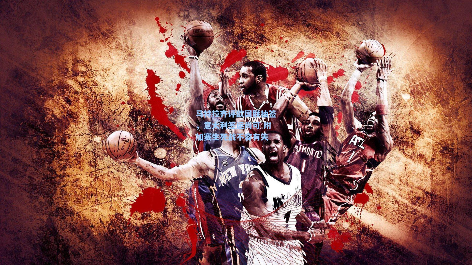 马特拉齐评欧国联抽签，意大利签运尚可 附加赛生死战不容有失