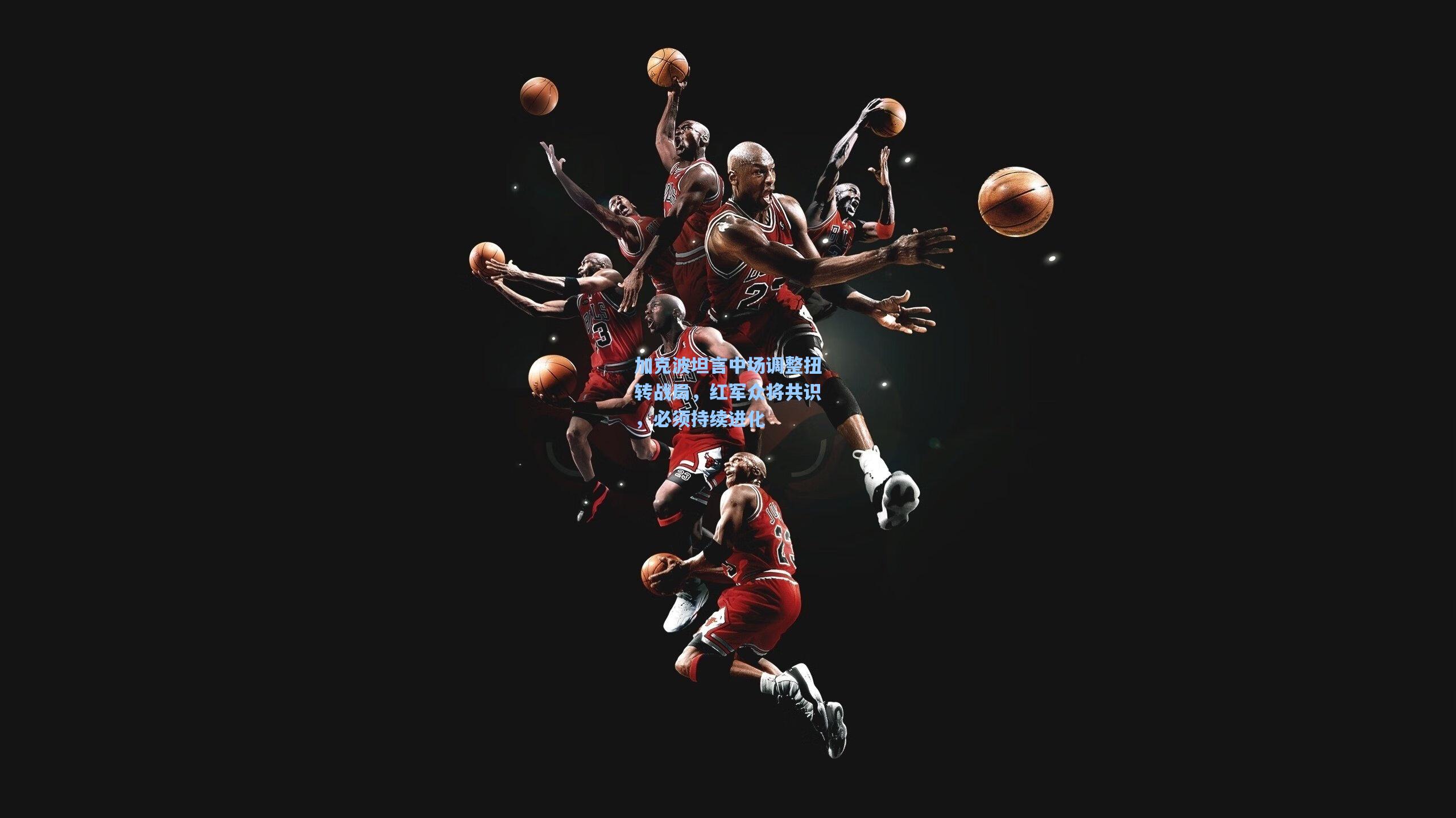 加克波坦言中场调整扭转战局，红军众将共识，必须持续进化