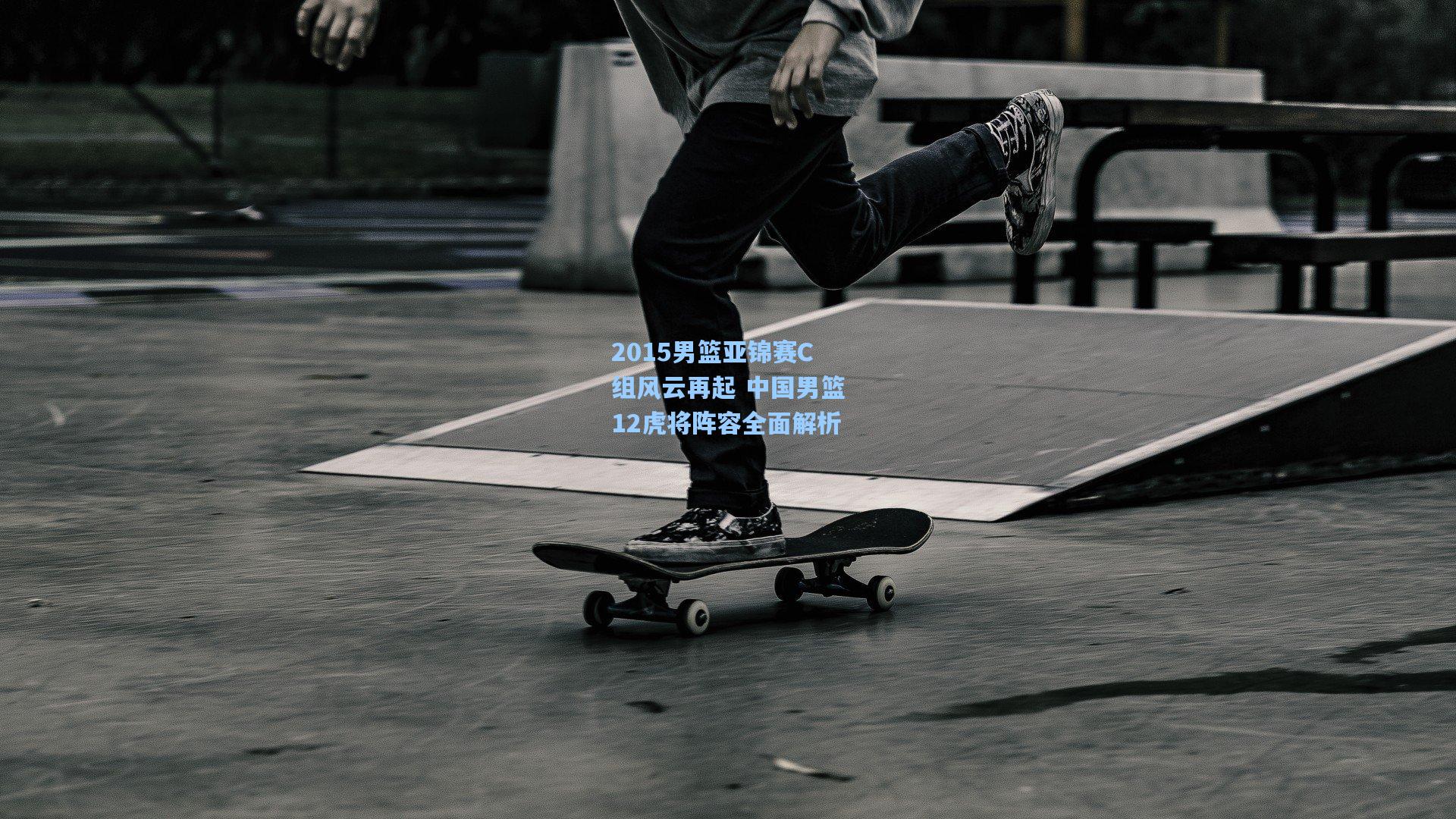 2015男篮亚锦赛C组风云再起 中国男篮12虎将阵容全面解析