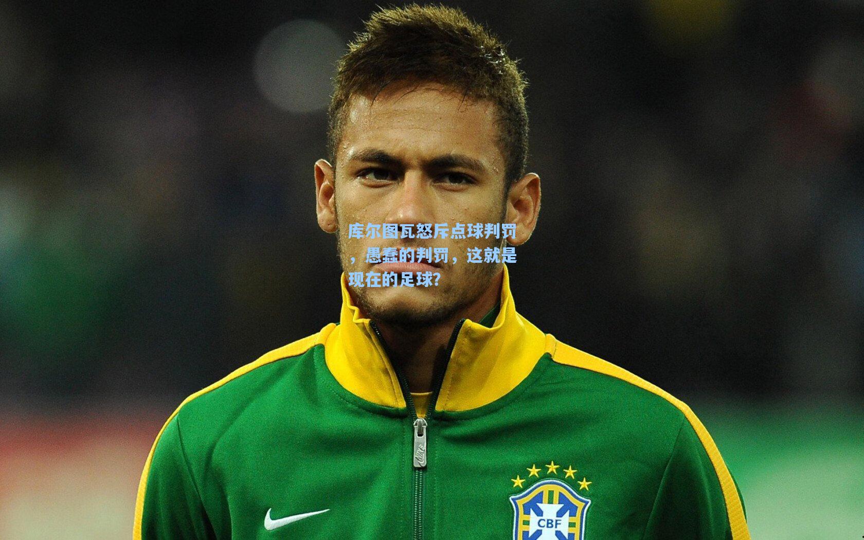 库尔图瓦怒斥点球判罚，愚蠢的判罚，这就是现在的足球？