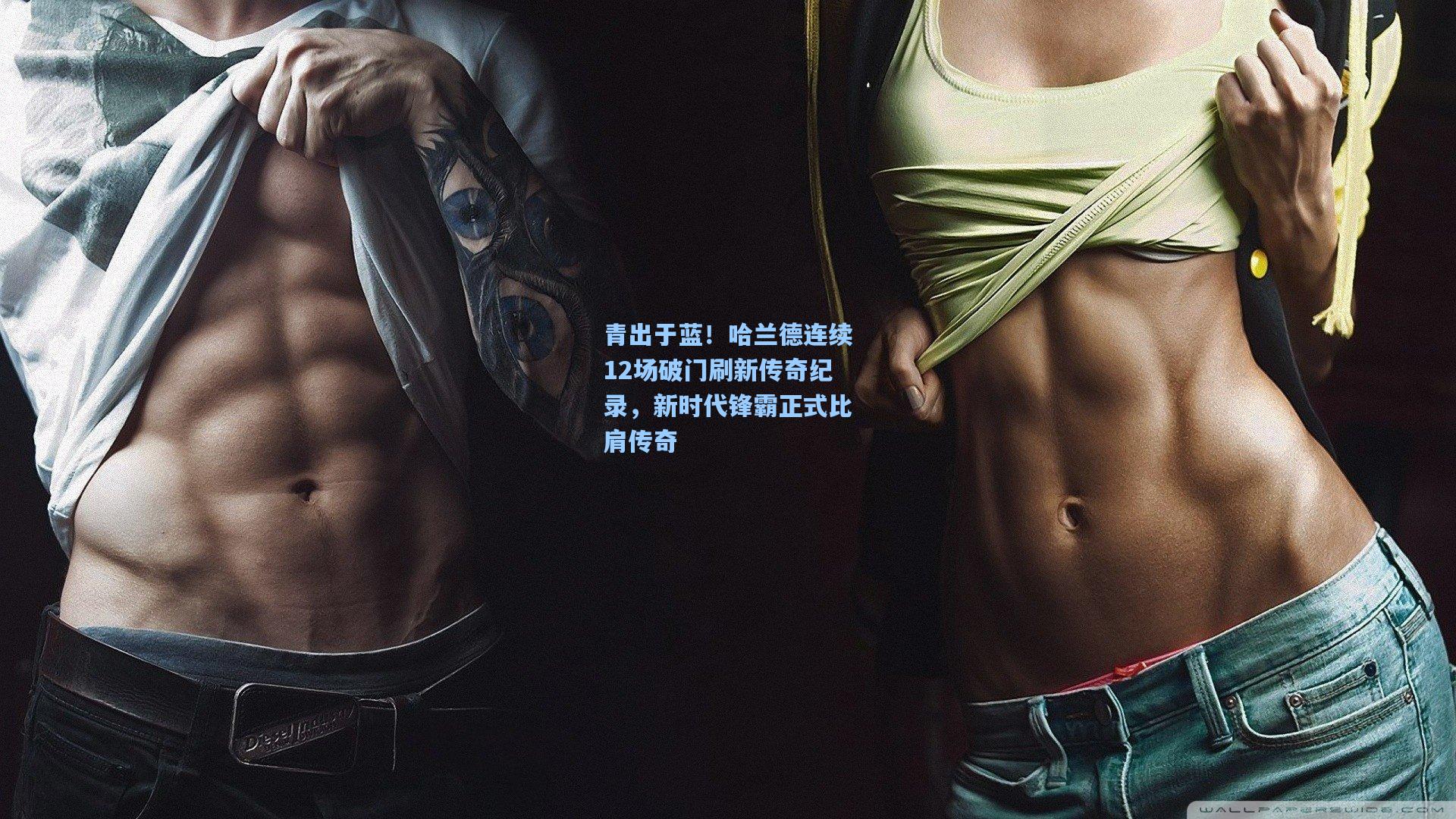 青出于蓝！哈兰德连续12场破门刷新传奇纪录，新时代锋霸正式比肩传奇