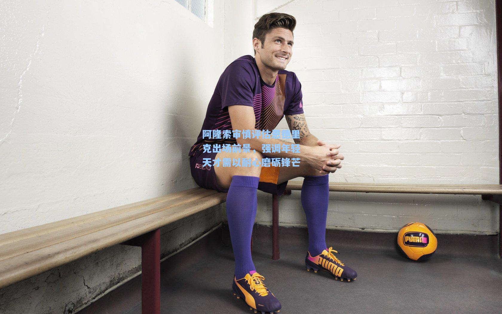 阿隆索审慎评估恩德里克出场前景，强调年轻天才需以耐心磨砺锋芒