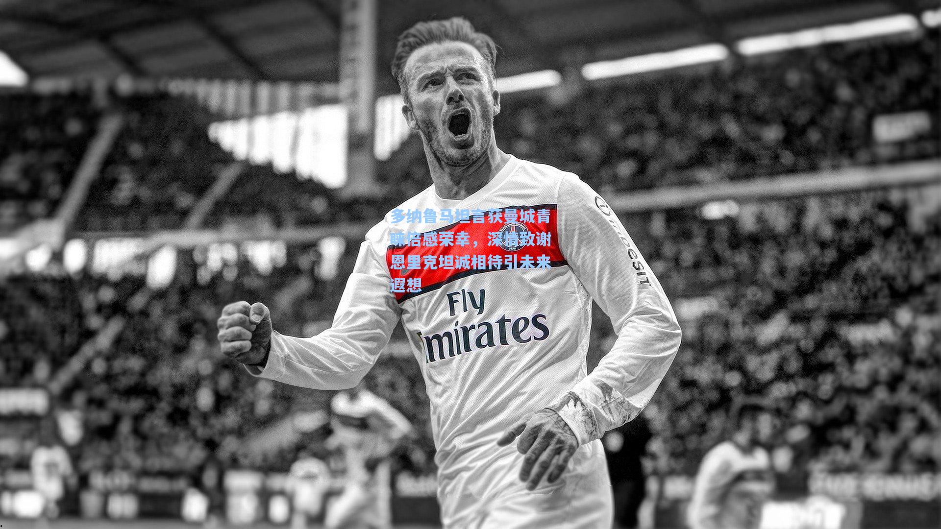 多纳鲁马坦言获曼城青睐倍感荣幸，深情致谢恩里克坦诚相待引未来遐想