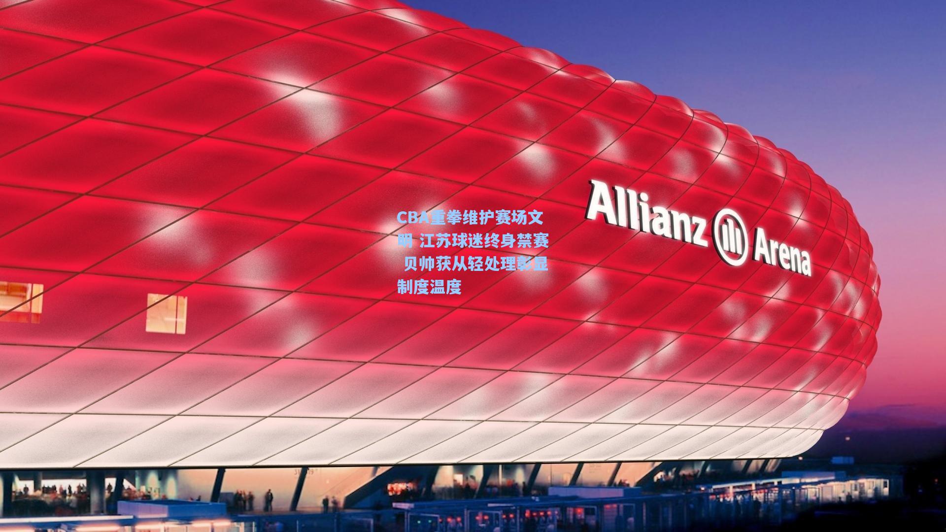 CBA重拳维护赛场文明 江苏球迷终身禁赛 贝帅获从轻处理彰显制度温度