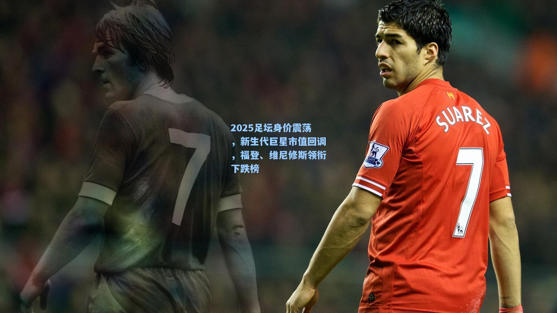 2025足坛身价震荡，新生代巨星市值回调，福登、维尼修斯领衔下跌榜