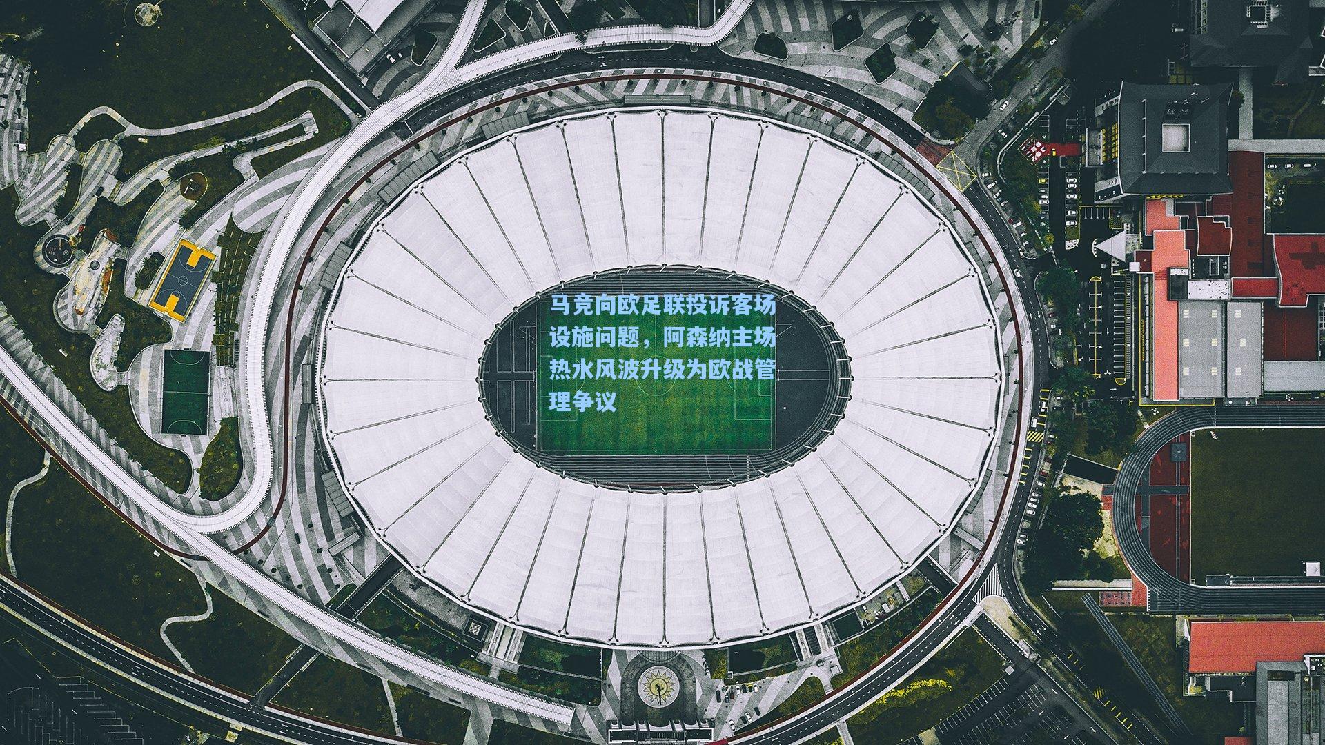 马竞向欧足联投诉客场设施问题,阿森纳主场热水风波升级为欧战管理争议
